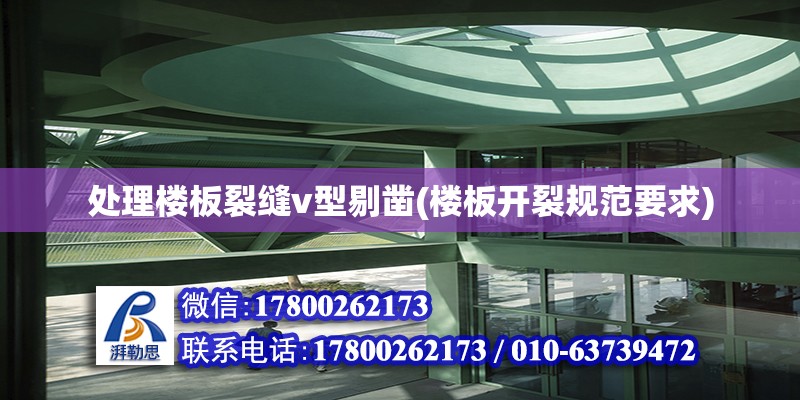 處理樓板裂縫v型剔鑿(樓板開裂規范要求) 北京加固設計（加固設計公司）