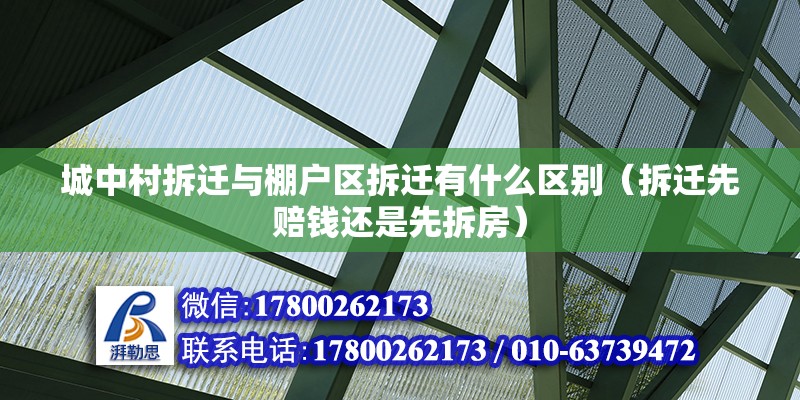 城中村拆遷與棚戶區拆遷有什么區別（拆遷先賠錢還是先拆房） 北京鋼結構設計