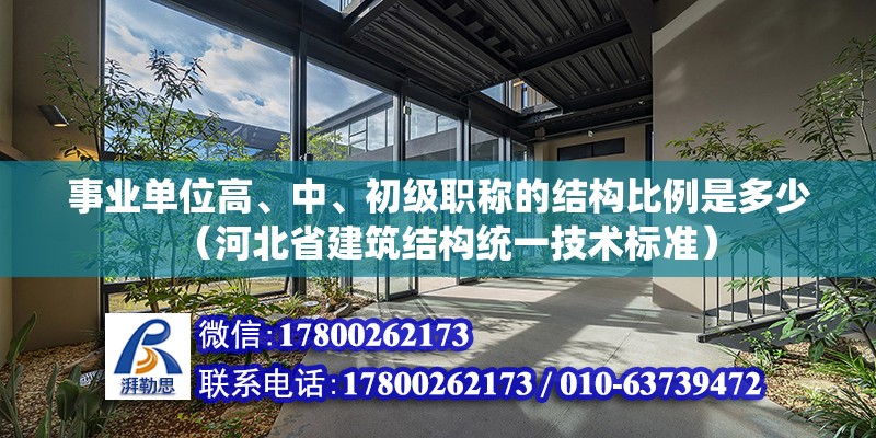 事業單位高、中、初級職稱的結構比例是多少（河北省建筑結構統一技術標準） 北京鋼結構設計