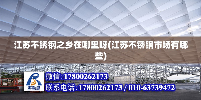 江蘇不銹鋼之鄉在哪里呀(江蘇不銹鋼市場有哪些) 鋼結構蹦極施工