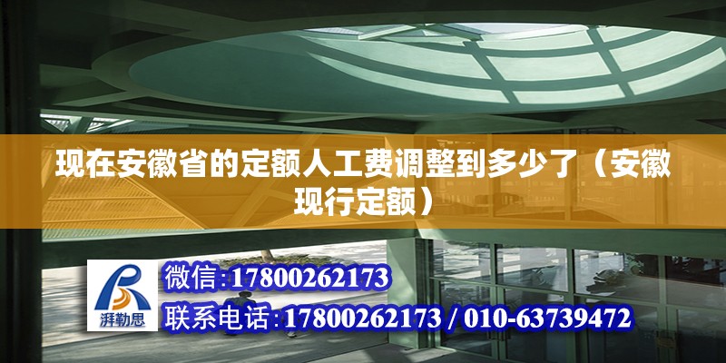 現在安徽省的定額人工費調整到多少了（安徽現行定額） 北京鋼結構設計