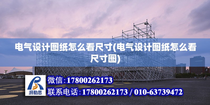 電氣設計圖紙怎么看尺寸(電氣設計圖紙怎么看尺寸圖) 結構機械鋼結構設計