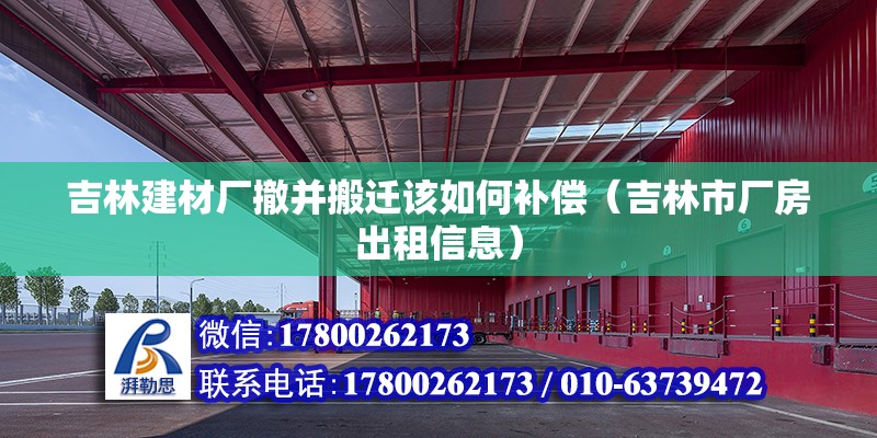 吉林建材廠撤并搬遷該如何補償（吉林市廠房出租信息）