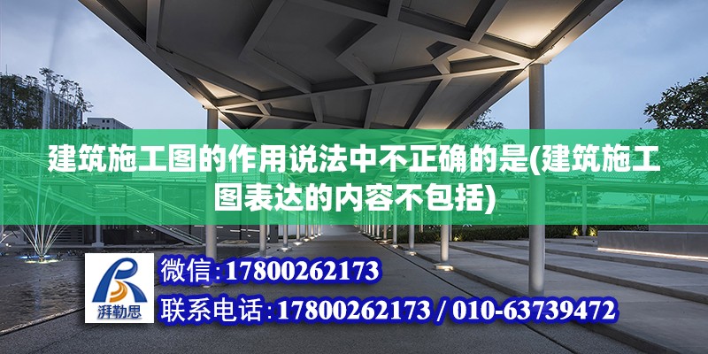 建筑施工圖的作用說法中不正確的是(建筑施工圖表達的內容不包括) 北京加固設計（加固設計公司）