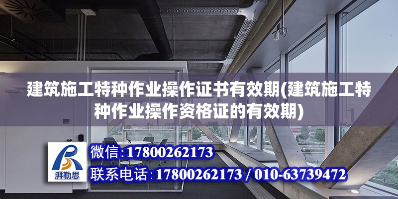 建筑施工特種作業操作證書有效期(建筑施工特種作業操作資格證的有效期)