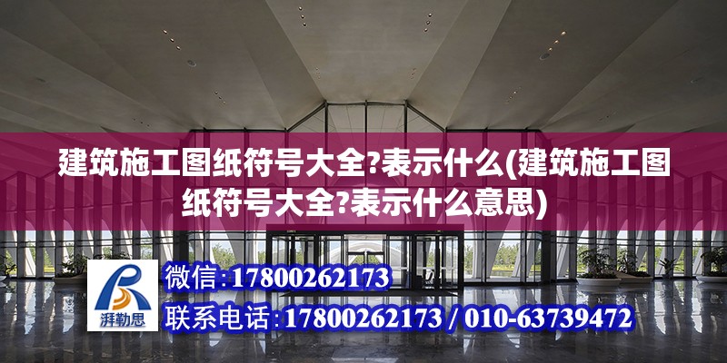 建筑施工圖紙符號大全?表示什么(建筑施工圖紙符號大全?表示什么意思)