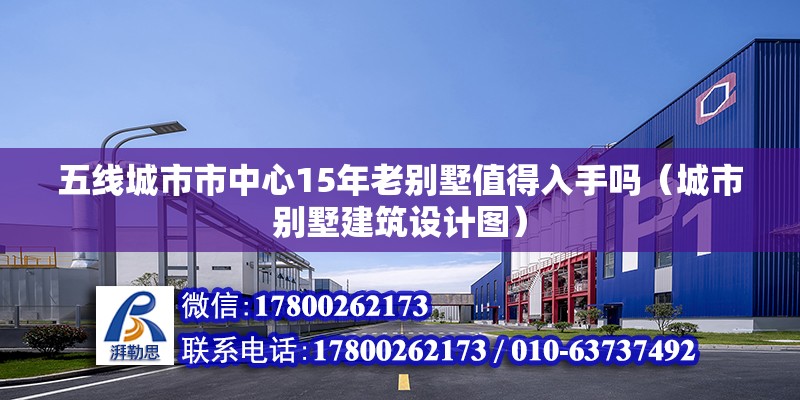 五線城市市中心15年老別墅值得入手嗎（城市別墅建筑設計圖） 北京鋼結構設計