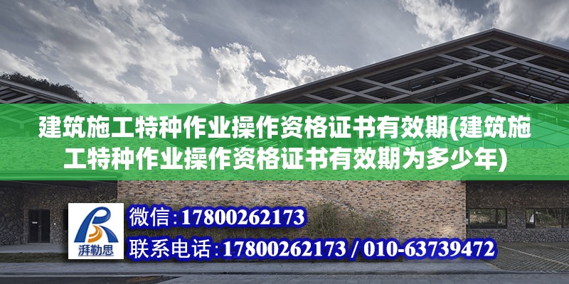 建筑施工特種作業操作資格證書有效期(建筑施工特種作業操作資格證書有效期為多少年)