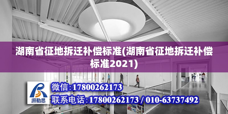 湖南省征地拆遷補償標準(湖南省征地拆遷補償標準2021) 全國鋼結構廠