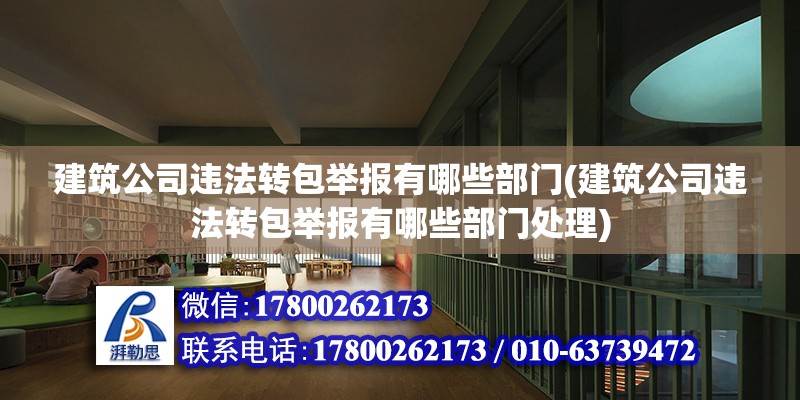 建筑公司違法轉包舉報有哪些部門(建筑公司違法轉包舉報有哪些部門處理)