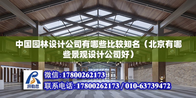 中國園林設計公司有哪些比較知名（北京有哪些景觀設計公司好） 北京鋼結構設計