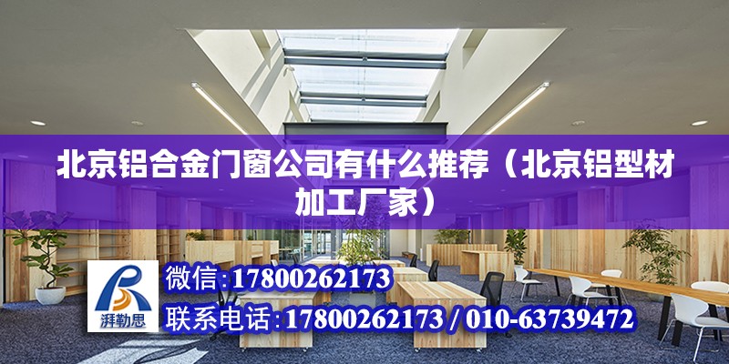 北京鋁合金門窗公司有什么推薦（北京鋁型材加工廠家）