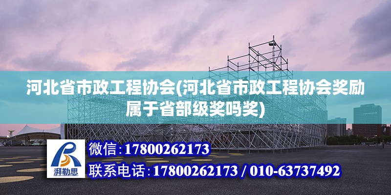 河北省市政工程協會(河北省市政工程協會獎勵屬于省部級獎嗎獎) 建筑方案施工