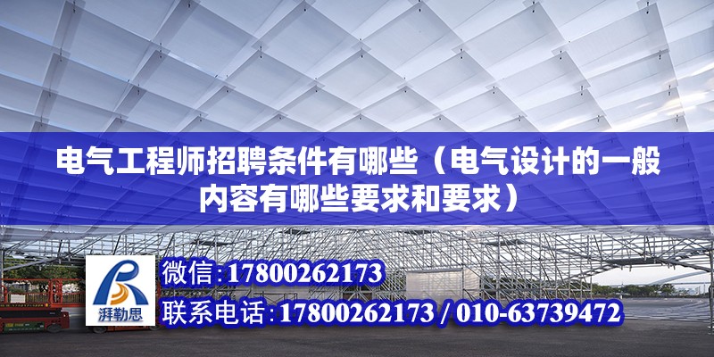 電氣工程師招聘條件有哪些（電氣設計的一般內容有哪些要求和要求）