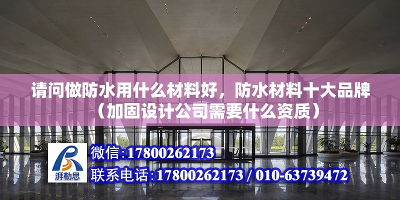 請問做防水用什么材料好，防水材料十大品牌（加固設計公司需要什么資質）