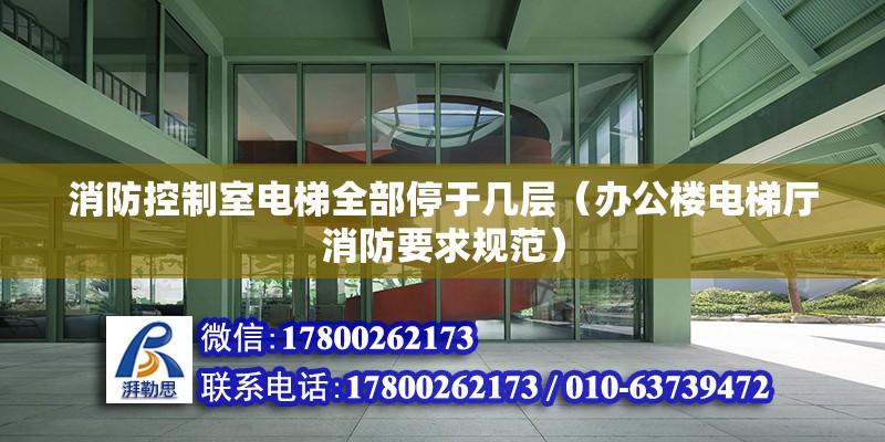 消防控制室電梯全部停于幾層（辦公樓電梯廳消防要求規范） 北京鋼結構設計