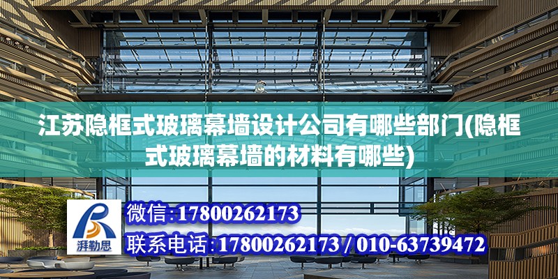 江蘇隱框式玻璃幕墻設計公司有哪些部門(隱框式玻璃幕墻的材料有哪些) 結構工業鋼結構施工