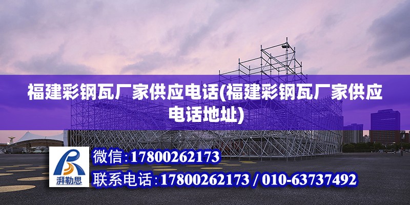 福建彩鋼瓦廠家供應電話(福建彩鋼瓦廠家供應電話地址)