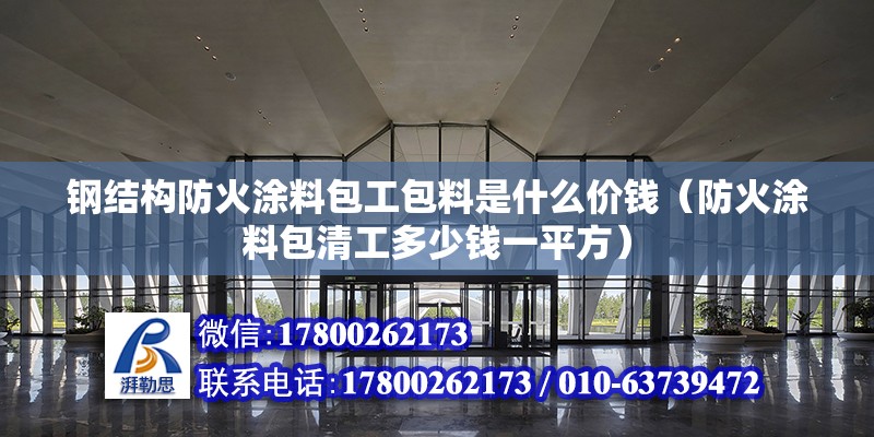 鋼結構防火涂料包工包料是什么價錢（防火涂料包清工多少錢一平方）