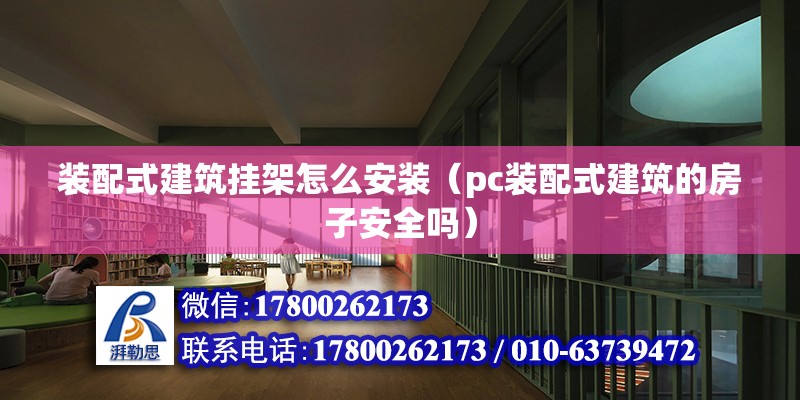 裝配式建筑掛架怎么安裝（pc裝配式建筑的房子安全嗎）