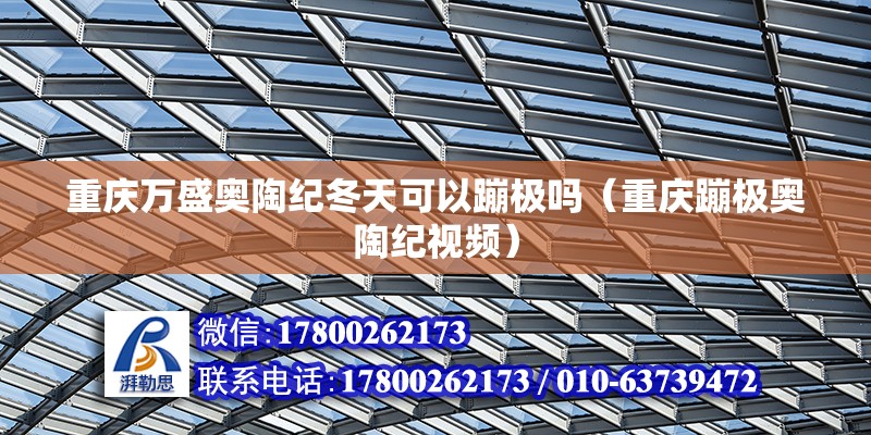 重慶萬盛奧陶紀冬天可以蹦極嗎（重慶蹦極奧陶紀視頻） 北京鋼結構設計