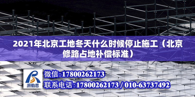 2021年北京工地冬天什么時候停止施工（北京修路占地補償標準） 北京鋼結構設計