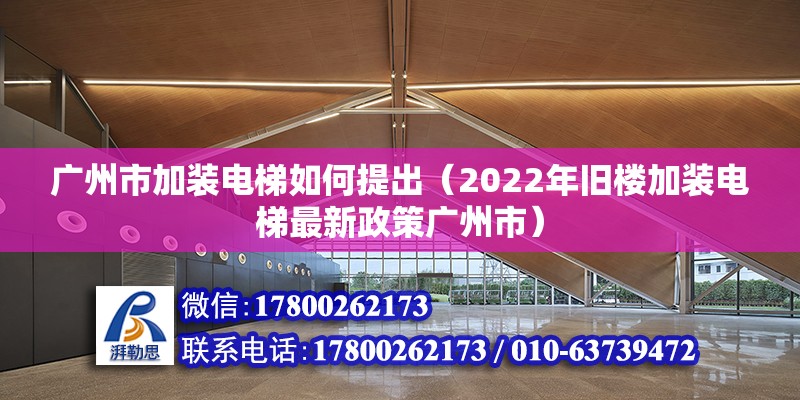 廣州市加裝電梯如何提出（2022年舊樓加裝電梯最新政策廣州市）