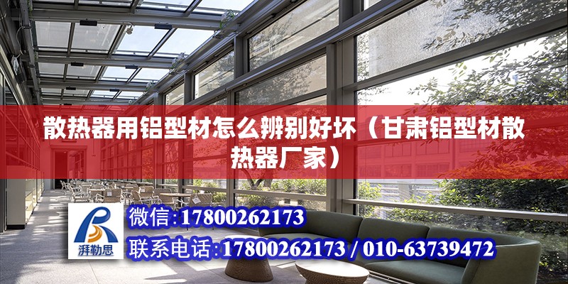 散熱器用鋁型材怎么辨別好壞（甘肅鋁型材散熱器廠家） 北京鋼結構設計