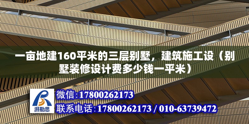 一畝地建160平米的三層別墅，建筑施工設（別墅裝修設計費多少錢一平米） 北京鋼結構設計