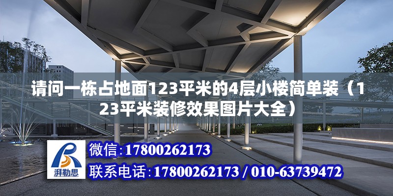 請問一棟占地面123平米的4層小樓簡單裝（123平米裝修效果圖片大全） 北京鋼結構設計