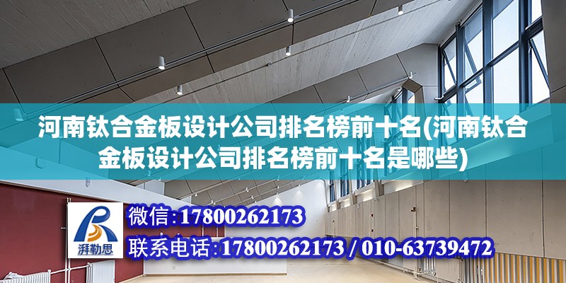 河南鈦合金板設計公司排名榜前十名(河南鈦合金板設計公司排名榜前十名是哪些)