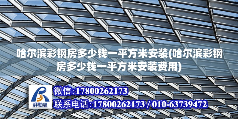 哈爾濱彩鋼房多少錢一平方米安裝(哈爾濱彩鋼房多少錢一平方米安裝費用)