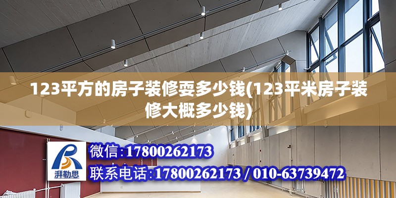 123平方的房子裝修耍多少錢(123平米房子裝修大概多少錢)