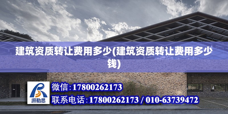 建筑資質轉讓費用多少(建筑資質轉讓費用多少錢) 裝飾家裝設計