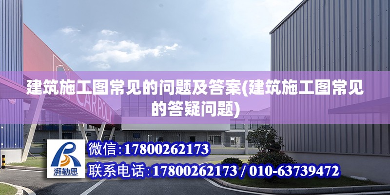 建筑施工圖常見的問題及答案(建筑施工圖常見的答疑問題) 全國鋼結構廠