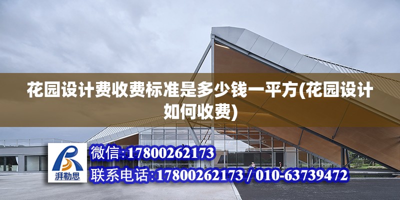 花園設計費收費標準是多少錢一平方(花園設計如何收費) 結構電力行業施工