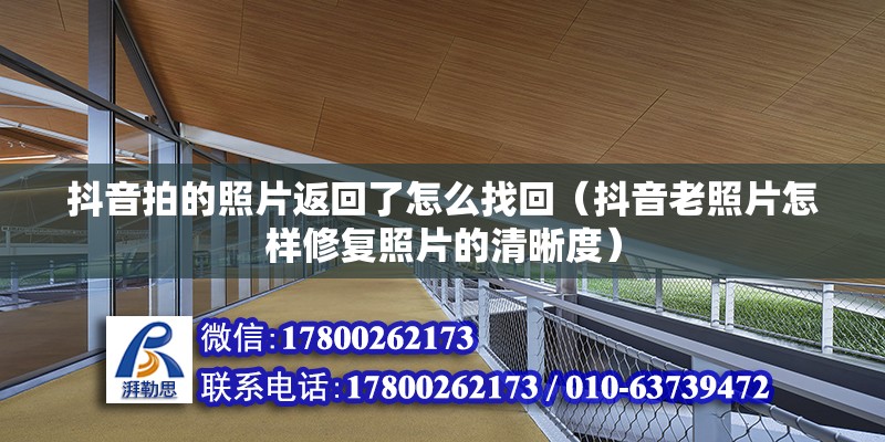 抖音拍的照片返回了怎么找回（抖音老照片怎樣修復照片的清晰度） 北京鋼結構設計