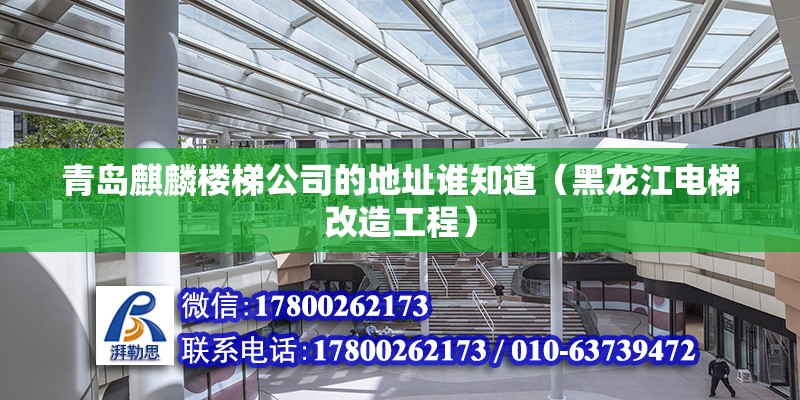 青島麒麟樓梯公司的地址誰知道（黑龍江電梯改造工程） 北京鋼結構設計