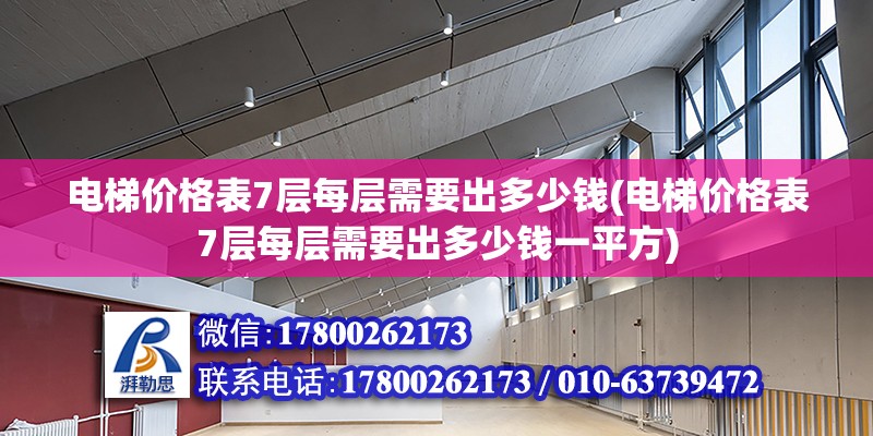 電梯價格表7層每層需要出多少錢(電梯價格表7層每層需要出多少錢一平方)