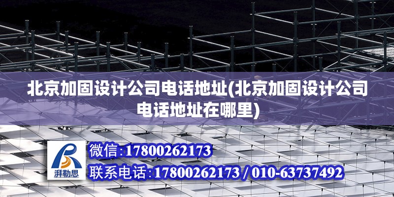 北京加固設計公司電話地址(北京加固設計公司電話地址在哪里) 北京加固設計