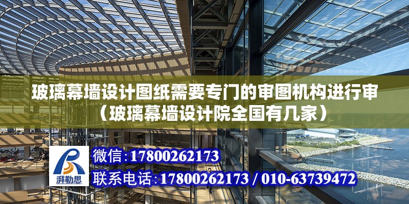 玻璃幕墻設計圖紙需要專門的審圖機構進行審（玻璃幕墻設計院全國有幾家）