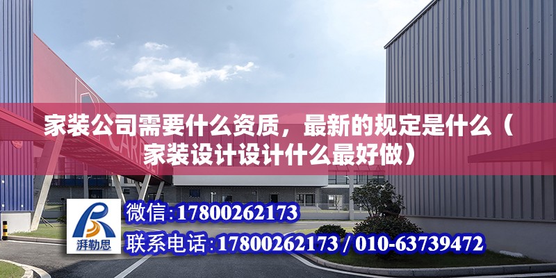 家裝公司需要什么資質，最新的規定是什么（家裝設計設計什么最好做）