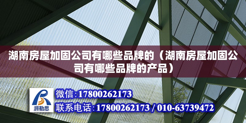 湖南房屋加固公司有哪些品牌的（湖南房屋加固公司有哪些品牌的產品）