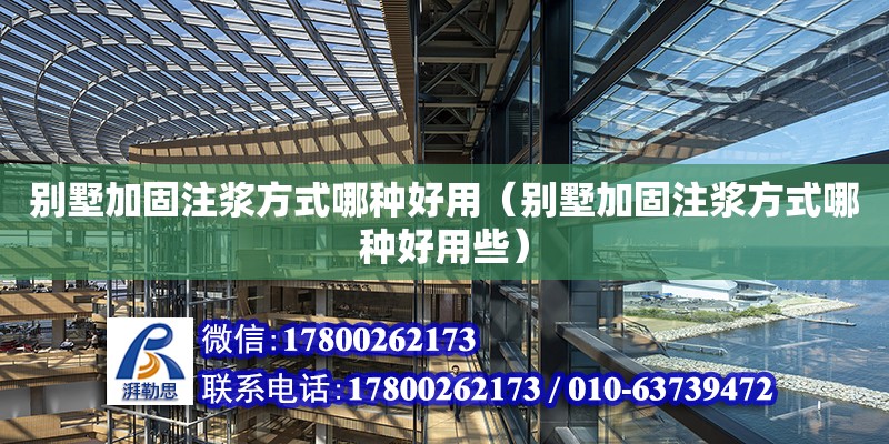 別墅加固注漿方式哪種好用（別墅加固注漿方式哪種好用些） 北京加固設計（加固設計公司）