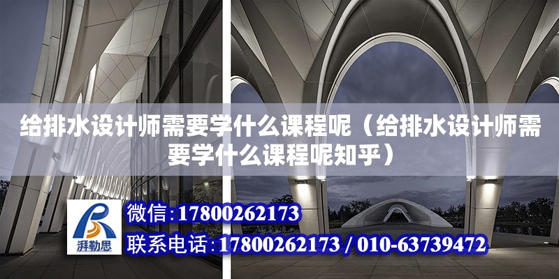 給排水設計師需要學什么課程呢（給排水設計師需要學什么課程呢知乎） 北京加固設計（加固設計公司）