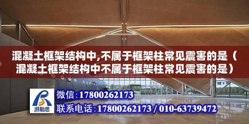 混凝土框架結構中,不屬于框架柱常見震害的是（混凝土框架結構中不屬于框架柱常見震害的是）