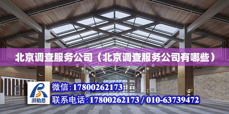 北京調查服務公司（北京調查服務公司有哪些） 鋼結構網架設計