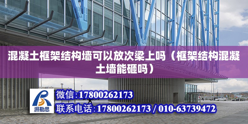 混凝土框架結構墻可以放次梁上嗎（框架結構混凝土墻能砸嗎） 北京加固設計（加固設計公司）