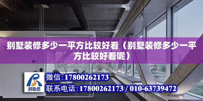 別墅裝修多少一平方比較好看（別墅裝修多少一平方比較好看呢）