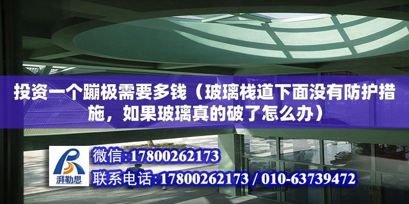 投資一個蹦極需要多錢（玻璃棧道下面沒有防護措施，如果玻璃真的破了怎么辦）